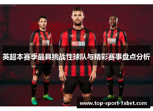 英超本赛季最具挑战性球队与精彩赛事盘点分析