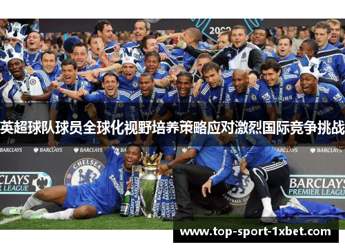 英超球队球员全球化视野培养策略应对激烈国际竞争挑战