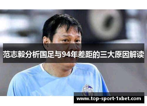 范志毅分析国足与94年差距的三大原因解读