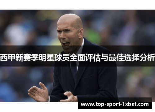 西甲新赛季明星球员全面评估与最佳选择分析