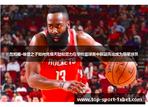 詹姆斯·哈登之子如何凭借天赋和努力在学校篮球赛中脱颖而出成为明星球员