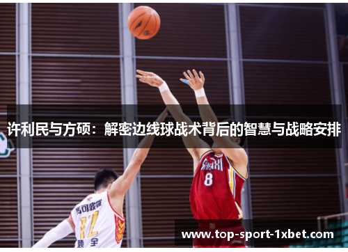 许利民与方硕:解密边线球战术背后的智慧与战略安排 许利民与方硕:解密边线球战术背后的智慧与战略安排