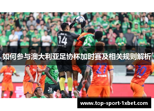 如何参与澳大利亚足协杯加时赛及相关规则解析 如何参与澳大利亚足协杯加时赛及相关规则解析