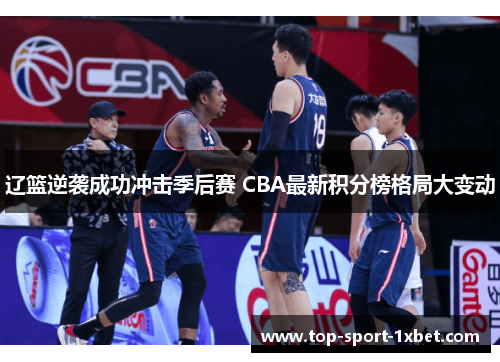 辽篮逆袭成功冲击季后赛 CBA最新积分榜格局大变动 辽篮逆袭成功冲击季后赛 CBA最新积分榜格局大变动