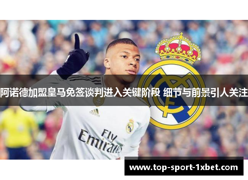 阿诺德加盟皇马免签谈判进入关键阶段 细节与前景引人关注