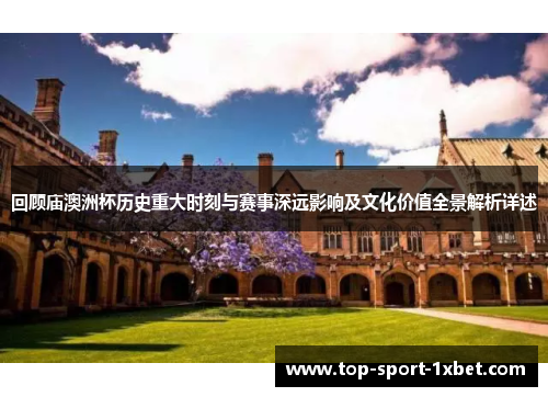 回顾庙澳洲杯历史重大时刻与赛事深远影响及文化价值全景解析详述 回顾庙澳洲杯历史重大时刻与赛事深远影响及文化价值全景解析详述