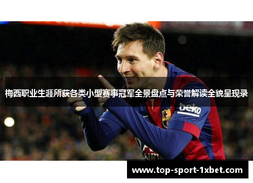 梅西职业生涯所获各类小型赛事冠军全景盘点与荣誉解读全貌呈现录 梅西职业生涯所获各类小型赛事冠军全景盘点与荣誉解读全貌呈现录