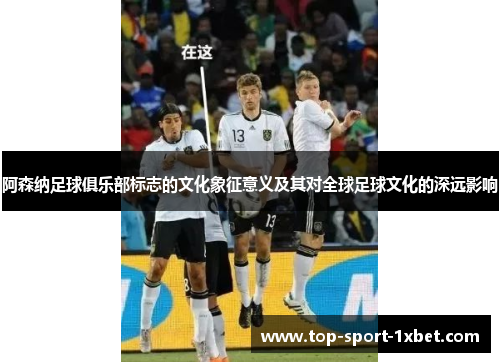 阿森纳足球俱乐部标志的文化象征意义及其对全球足球文化的深远影响 阿森纳足球俱乐部标志的文化象征意义及其对全球足球文化的深远影响