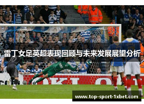 雷丁女足英超表现回顾与未来发展展望分析 雷丁女足英超表现回顾与未来发展展望分析