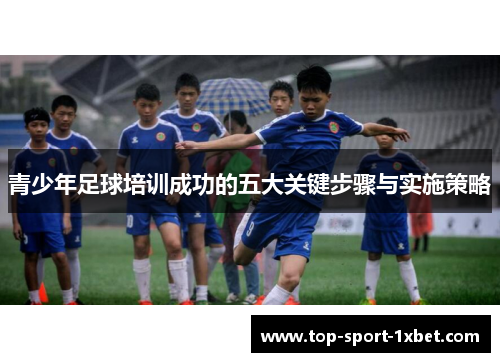 青少年足球培训成功的五大关键步骤与实施策略 青少年足球培训成功的五大关键步骤与实施策略