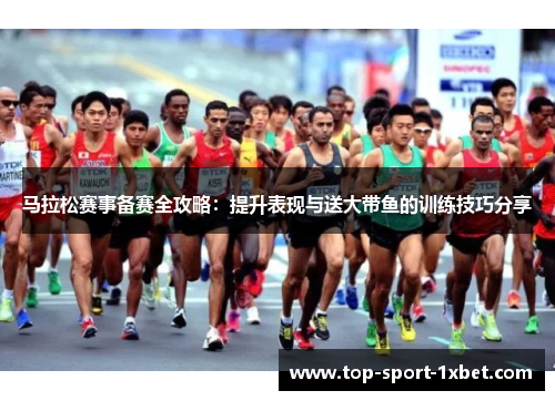 马拉松赛事备赛全攻略:提升表现与送大带鱼的训练技巧分享 马拉松赛事备赛全攻略:提升表现与送大带鱼的训练技巧分享