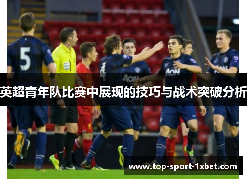 英超青年队比赛中展现的技巧与战术突破分析