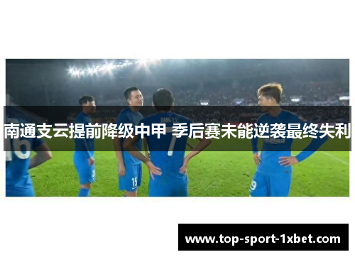 南通支云提前降级中甲 季后赛未能逆袭最终失利 南通支云提前降级中甲 季后赛未能逆袭最终失利