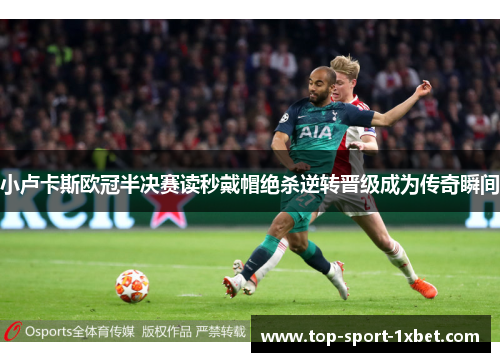 小卢卡斯欧冠半决赛读秒戴帽绝杀逆转晋级成为传奇瞬间