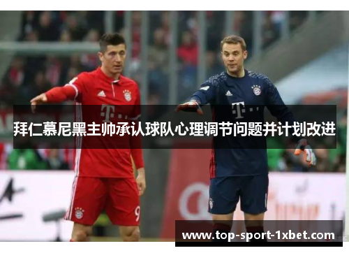 拜仁慕尼黑主帅承认球队心理调节问题并计划改进 拜仁慕尼黑主帅承认球队心理调节问题并计划改进