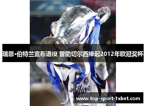 瑞恩·伯特兰宣布退役 曾助切尔西捧起2012年欧冠奖杯