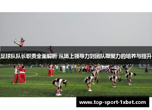 足球队队长职责全面解析 从场上领导力到团队凝聚力的培养与提升